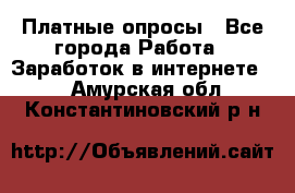 Платные опросы - Все города Работа » Заработок в интернете   . Амурская обл.,Константиновский р-н